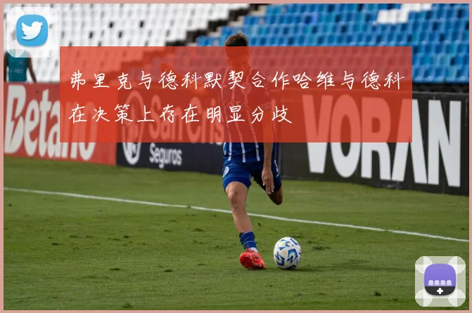 弗里克与德科默契合作哈维与德科在决策上存在明显分歧