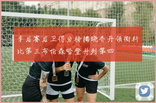 季后赛后卫得分榜揭晓乔丹领衔科比第三布伦森哈登并列第四