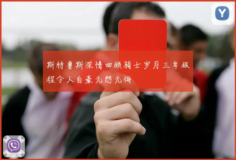 斯特鲁斯深情回顾骑士岁月三年旅程令人自豪无怨无悔