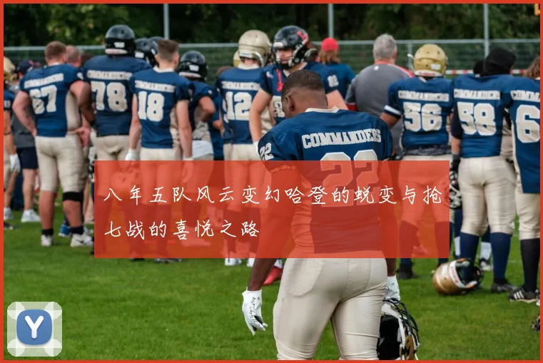 八年五队风云变幻哈登的蜕变与抢七战的喜悦之路