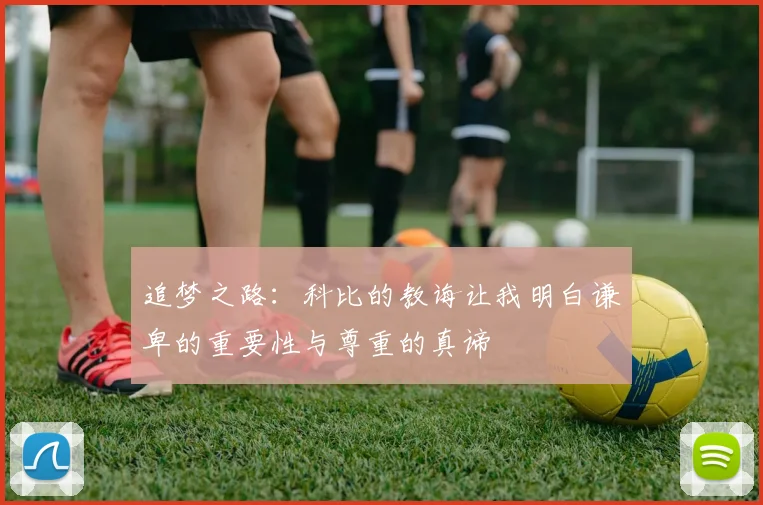 追梦之路：科比的教诲让我明白谦卑的重要性与尊重的真谛