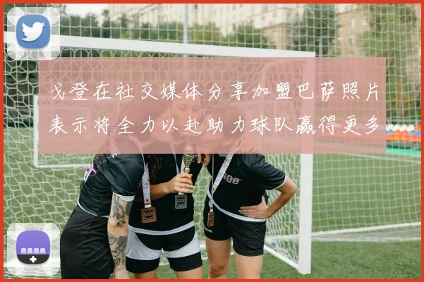 戈登在社交媒体分享加盟巴萨照片表示将全力以赴助力球队赢得更多荣誉
