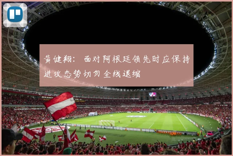 黄健翔:面对阿根廷领先时应保持进攻态势切勿全线退缩