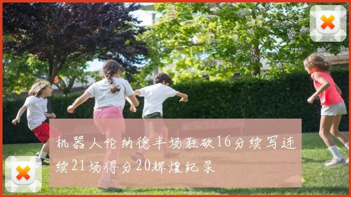 机器人伦纳德半场狂砍16分续写连续21场得分20辉煌纪录
