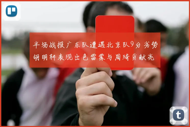 半场战报广东队遭遇北京队9分劣势胡明轩表现出色雷蒙与周琦贡献亮眼数据