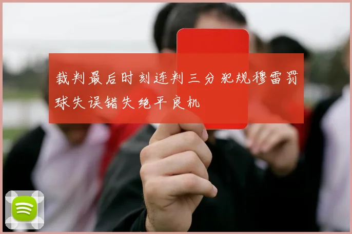 裁判最后时刻连判三分犯规穆雷罚球失误错失绝平良机
