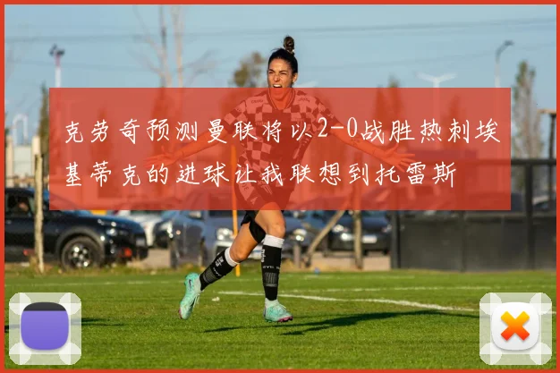 克劳奇预测曼联将以2-0战胜热刺埃基蒂克的进球让我联想到托雷斯