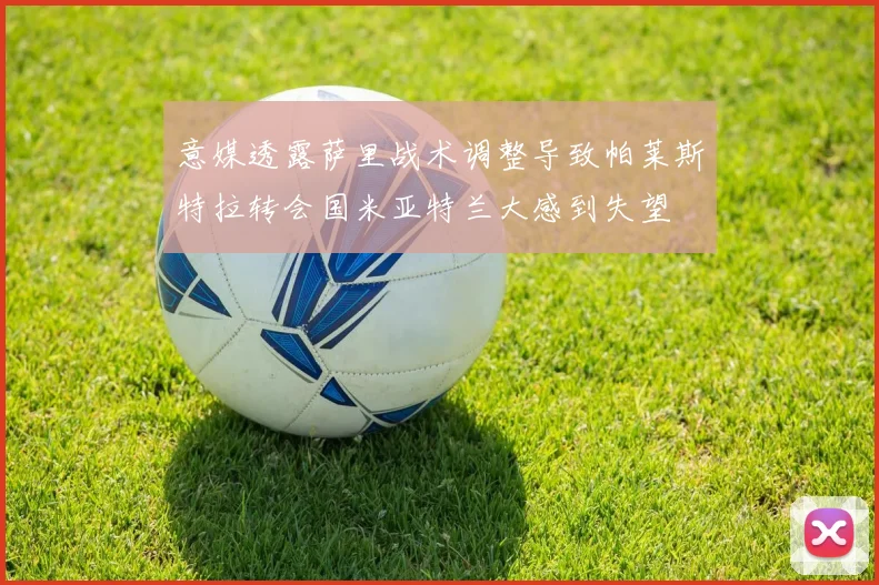 意媒透露萨里战术调整导致帕莱斯特拉转会国米亚特兰大感到失望